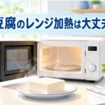 豆腐を電子レンジで加熱しても大丈夫？正しい加熱方法を徹底解説