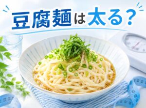 豆腐麺は太るのか？ダイエット効果を徹底検証！正しい食べ方で効果的に痩せる